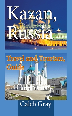 Kazan, Russia: Travel and Tourism, Guide - Caleb Gray