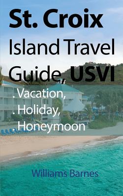St. Croix Island Travel Guide, USVI: Vacation, Holiday, Honeymoon - Williams Barnes