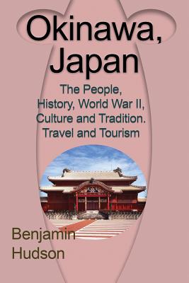 Okinawa, Japan: The People, History, World War II, Culture and Tradition. Travel and Tourism - Hudson Benjamin