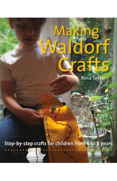 Poza produsului Making Waldorf Crafts: Step-By-Step Crafts for Children from 6 to 8 Years - Nina Taylor