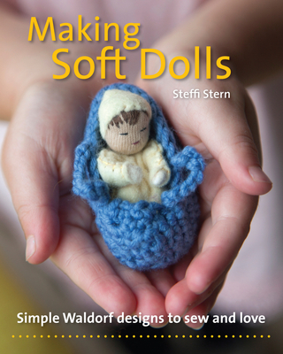 Making Soft Dolls: Simple Waldorf Designs to Sew and Love - Steffi Stern
