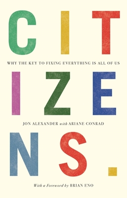 Citizens: Why the Key to Fixing Everything Is All of Us - Jon Alexander