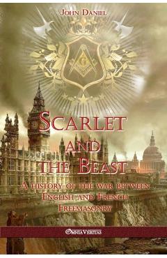 Scarlet and the Beast I: A history of the war between English and French Freemasonry - John Daniel
