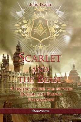 Scarlet and the Beast I: A history of the war between English and French Freemasonry - John Daniel