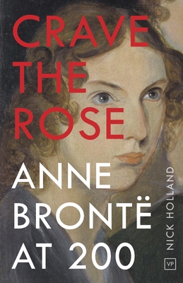 Crave the Rose: Anne Bront at 200 - Nick Holland