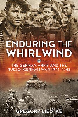 Enduring the Whirlwind: The German Army and the Russo-German War 1941-1943 - Gregory Liedtke