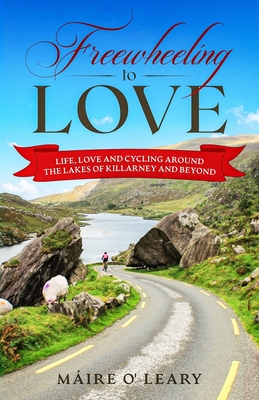 Freewheeling to Love: Life, love and cycling around the Lakes of Killarney and beyond - Máire O' Leary