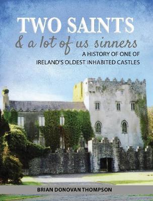 Two Saints & a Lot of Us Sinners: A History of One of Ireland's Oldest Inhabited Castles - Brian Donovan Thompson