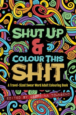 Shut Up & Colour This Shit: A TRAVEL-Size Swear Word Adult Colouring Book - Georgina Townsend