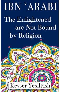 Coperta cărții 'Ibn 'Arabi, The Enlightened are not bound by religion - Pinar Karaman Kaan'