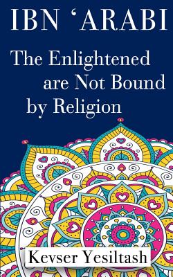 Coperta cărții 'Ibn 'Arabi, The Enlightened are not bound by religion - Pinar Karaman Kaan'