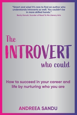 The Introvert Who Could: How to succeed in your career and life by nurturing who you are - Andreea Sandu