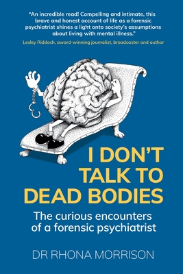 I Don't Talk to Dead Bodies: The Curious Encounters of a Forensic Psychiatrist - Rhona Morrison