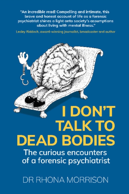 I Don't Talk to Dead Bodies: The Curious Encounters of a Forensic Psychiatrist - Rhona Morrison