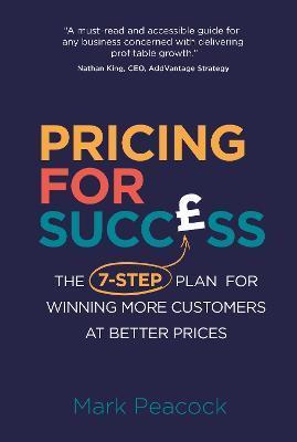 Pricing for Success: The 7-step plan for winning more customers at better prices - Mark Peacock