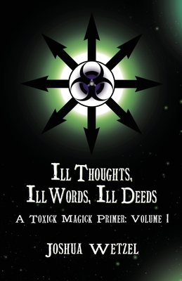 Coperta cărții 'Ill Thoughts, Ill Words, Ill Deeds: A Toxick Magick Primer: Volume 1 - Joshua Wetzel'