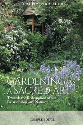Gardening as a Sacred Art: Towards the Redemption of Our Relationship with Nature - Jeremy Naydler