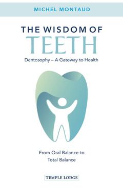 Poza produsului The Wisdom of Teeth: Dentosophy, a Gateway to Health: From Oral Balance to Total Balance - Michel Montaud
