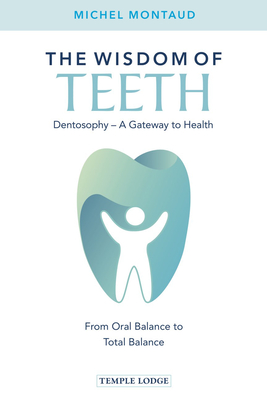 The Wisdom of Teeth: Dentosophy, a Gateway to Health: From Oral Balance to Total Balance - Michel Montaud