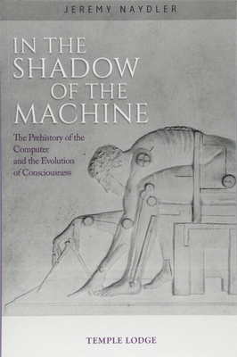 In the Shadow of the Machine: The Prehistory of the Computer and the Evolution of Consciousness - Jeremy Naydler