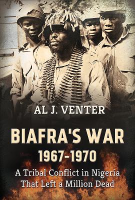 Biafra's War 1967-1970: A Tribal Conflict in Nigeria That Left a Million Dead - Al J. Venter