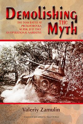 Demolishing the Myth: The Tank Battle at Prokhorovka, Kursk, July 1943: An Operational Narrative - Valeriy Zamulin