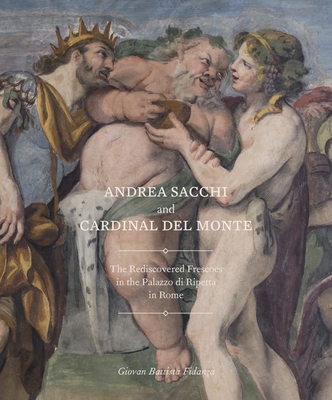 Andrea Sacchi and Cardinal del Monte: The Rediscovered Frescoes in the Palazzo Di Ripetta in Rome - Giovan Battista Fidanza