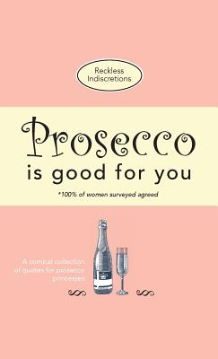 Prosecco Is Good For You: A comical collection of quotes for prosecco princesses - Reckless Indiscretions