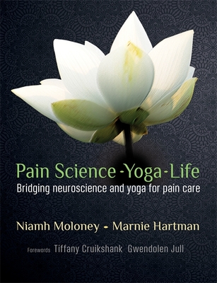 Pain Science - Yoga - Life: Bridging Neuroscience and Yoga for Pain Care - Marnie Hartman