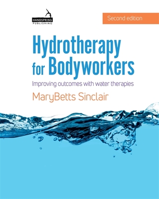 Hydrotherapy for Bodyworkers: Improving Outcomes with Water Therapies - Marybetts Sinclair