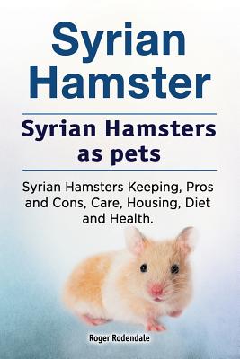 Syrian Hamster. Syrian Hamsters as pets. Syrian Hamsters Keeping, Pros and Cons, Care, Housing, Diet and Health. - Roger Rodendale