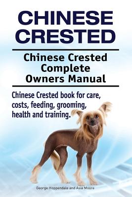 Chinese Crested. Chinese Crested Complete Owners Manual. Chinese Crested book for care, costs, feeding, grooming, health and training. - Asia Moore