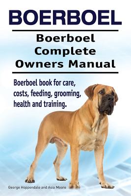 Boerboel. Boerboel Complete Owners Manual. Boerboel book for care, costs, feeding, grooming, health and training. - Asia Moore