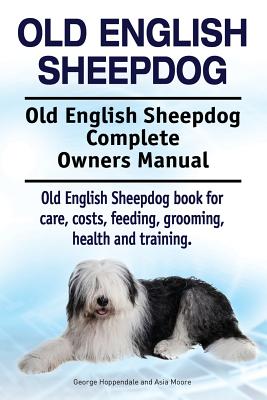 Old English Sheepdog. Old English Sheepdog Complete Owners Manual. Old English Sheepdog book for care, costs, feeding, grooming, health and training. - Asia Moore