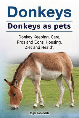 Donkeys. Donkeys as pets. Donkey Keeping, Care, Pros and Cons, Housing, Diet and Health. - Roger Rodendale