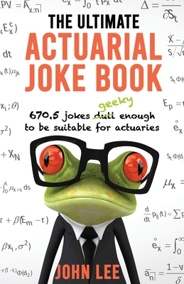 The Ultimate Actuarial Joke Book: 670.5 Jokes Geeky Enough to be Suitable for Actuaries - John Lee