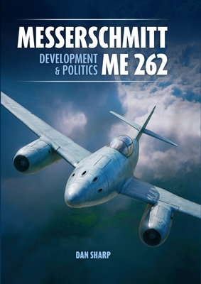 Messerschmitt Me 262: Development and Politics - Dan Sharp