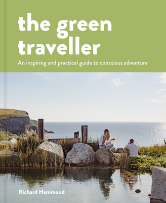 The Green Traveller: Conscious Adventure That Doesn't Cost the Earth - Richard Hammond