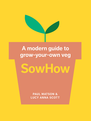 Sowhow: A Modern Guide to Grow-Your-Own Veg - Paul Matson