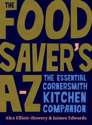 The Food Saver's A-Z: The Essential Cornersmith Kitchen Companion - Alex Elliott