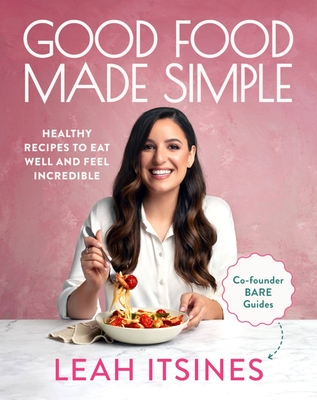 Good Food Made Simple: Healthy Recipes to Eat Well and Feel Incredible - Leah Itsines