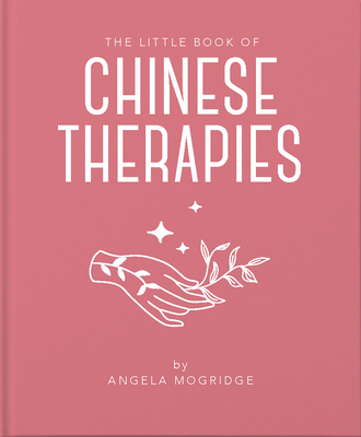 The Little Book of Ancient Chinese Therapies: A Clear and Accessible Introduction to Traditional Chinese Medicine - Angela Mogridge