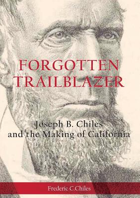 Forgotten Trailblazer: Joseph B. Chiles and the Making of California - Frederic C. Chiles