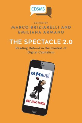 The Spectacle 2.0: Reading Debord in the Context of Digital Capitalism - Marco Briziarelli