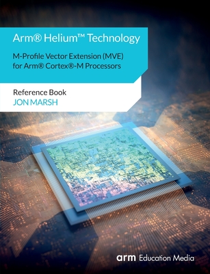 Arm(R) Helium(TM) Technology M-Profile Vector Extension (MVE) for Arm(R) Cortex(R)-M Processors: Reference Book - Jon Marsh