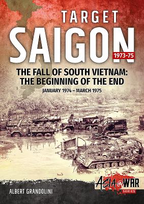 Target Saigon 1973-75: Volume 2 - The Fall of South Vietnam: The Beginning of the End, January 1974 - March 1975 - Albert Grandolini