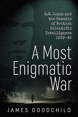 A Most Enigmatic War: R.V. Jones and the Genesis of British Scientific Intelligence 1939-45 - James Goodchild