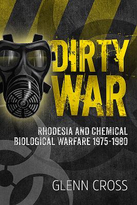 Dirty War: Rhodesia and Chemical Biological Warfare 1975-1980 - Glenn Cross