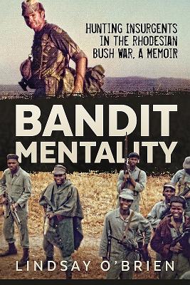 Bandit Mentality: Hunting Insurgents in the Rhodesian Bush War. a Memoir - Lindsay O'brien