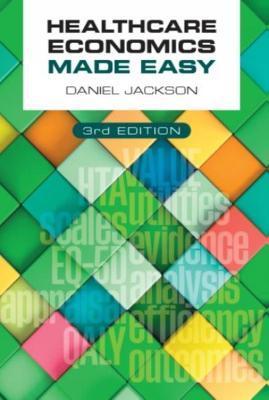Healthcare Economics Made Easy, Third Edition - Daniel Jackson